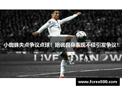 小蜘蛛失点争议点球！暗讽自身表现不佳引发争议！